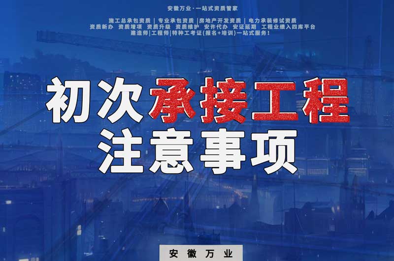 辦理資質(zhì)后，第一次承接工程，有哪些注意事項(xiàng)？